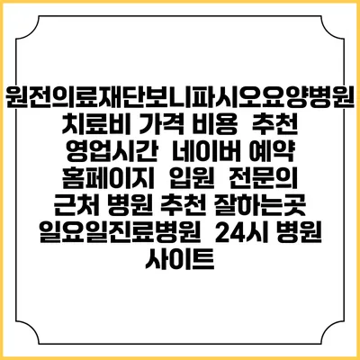 원전의료재단보니파시오요양병원치료비 가격 비용 | 추천 | 영업시간 | 네이버 예약 홈페이지 | 입원 | 전문의 | 근처 병원 추천 잘하는곳 | 일요일진료병원 | 24시 병원 사이트