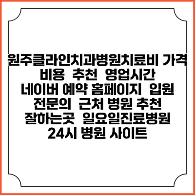 원주클라인치과병원치료비 가격 비용 | 추천 | 영업시간 | 네이버 예약 홈페이지 | 입원 | 전문의 | 근처 병원 추천 잘하는곳 | 일요일진료병원 | 24시 병원 사이트