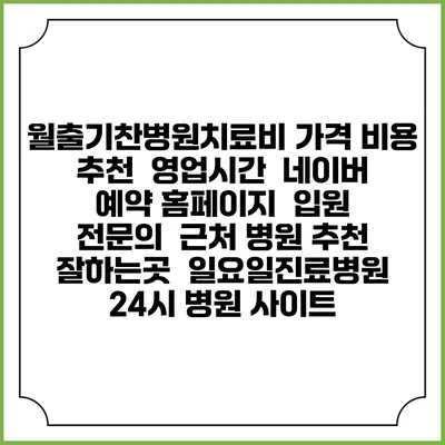 월출기찬병원치료비 가격 비용 | 추천 | 영업시간 | 네이버 예약 홈페이지 | 입원 | 전문의 | 근처 병원 추천 잘하는곳 | 일요일진료병원 | 24시 병원 사이트