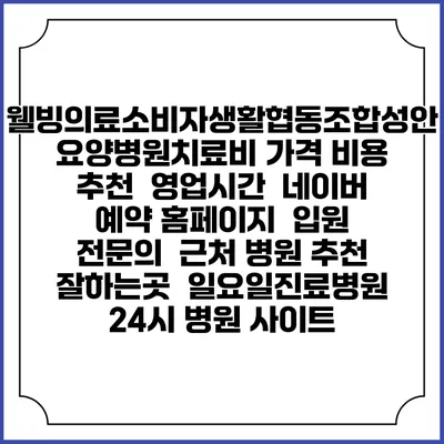웰빙의료소비자생활협동조합성안요양병원치료비 가격 비용 | 추천 | 영업시간 | 네이버 예약 홈페이지 | 입원 | 전문의 | 근처 병원 추천 잘하는곳 | 일요일진료병원 | 24시 병원 사이트