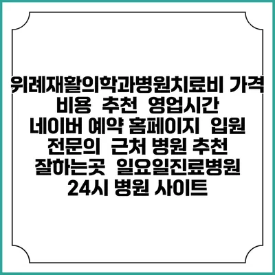 위례재활의학과병원치료비 가격 비용 | 추천 | 영업시간 | 네이버 예약 홈페이지 | 입원 | 전문의 | 근처 병원 추천 잘하는곳 | 일요일진료병원 | 24시 병원 사이트