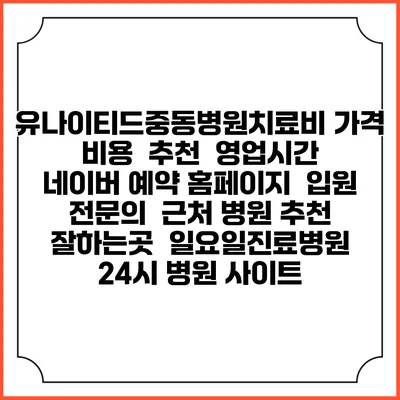 유나이티드중동병원치료비 가격 비용 | 추천 | 영업시간 | 네이버 예약 홈페이지 | 입원 | 전문의 | 근처 병원 추천 잘하는곳 | 일요일진료병원 | 24시 병원 사이트