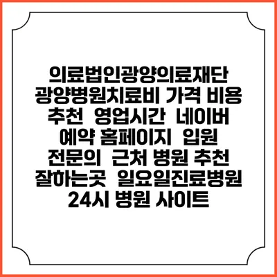 의료법인광양의료재단 광양병원치료비 가격 비용 | 추천 | 영업시간 | 네이버 예약 홈페이지 | 입원 | 전문의 | 근처 병원 추천 잘하는곳 | 일요일진료병원 | 24시 병원 사이트