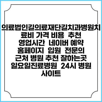 의료법인길의료재단길치과병원치료비 가격 비용 | 추천 | 영업시간 | 네이버 예약 홈페이지 | 입원 | 전문의 | 근처 병원 추천 잘하는곳 | 일요일진료병원 | 24시 병원 사이트