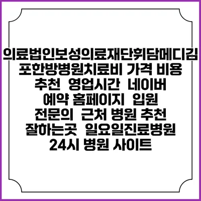 의료법인보성의료재단휘담메디김포한방병원치료비 가격 비용 | 추천 | 영업시간 | 네이버 예약 홈페이지 | 입원 | 전문의 | 근처 병원 추천 잘하는곳 | 일요일진료병원 | 24시 병원 사이트