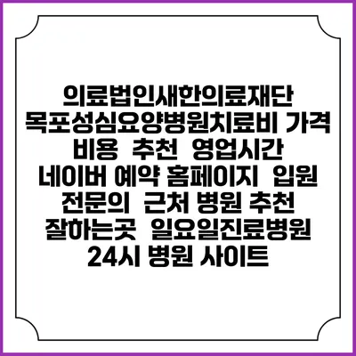 의료법인새한의료재단 목포성심요양병원치료비 가격 비용 | 추천 | 영업시간 | 네이버 예약 홈페이지 | 입원 | 전문의 | 근처 병원 추천 잘하는곳 | 일요일진료병원 | 24시 병원 사이트