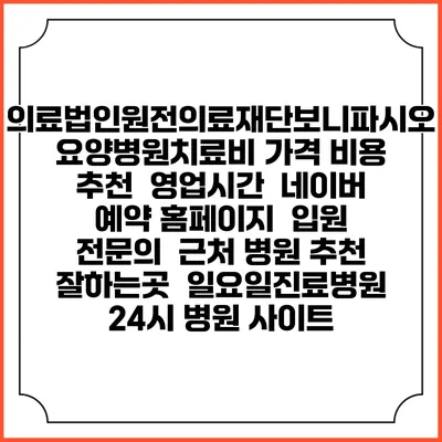 의료법인원전의료재단보니파시오요양병원치료비 가격 비용 | 추천 | 영업시간 | 네이버 예약 홈페이지 | 입원 | 전문의 | 근처 병원 추천 잘하는곳 | 일요일진료병원 | 24시 병원 사이트