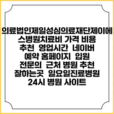 의료법인제일성심의료재단제이에스병원치료비 가격 비용 | 추천 | 영업시간 | 네이버 예약 홈페이지 | 입원 | 전문의 | 근처 병원 추천 잘하는곳 | 일요일진료병원 | 24시 병원 사이트