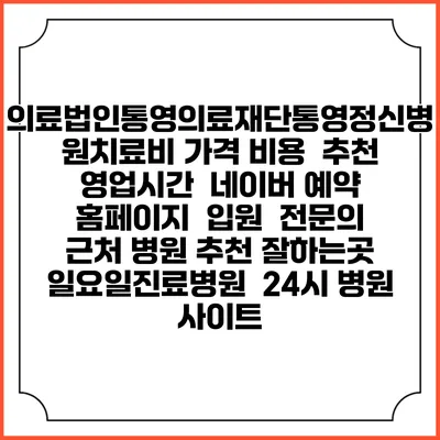 의료법인통영의료재단통영정신병원치료비 가격 비용 | 추천 | 영업시간 | 네이버 예약 홈페이지 | 입원 | 전문의 | 근처 병원 추천 잘하는곳 | 일요일진료병원 | 24시 병원 사이트