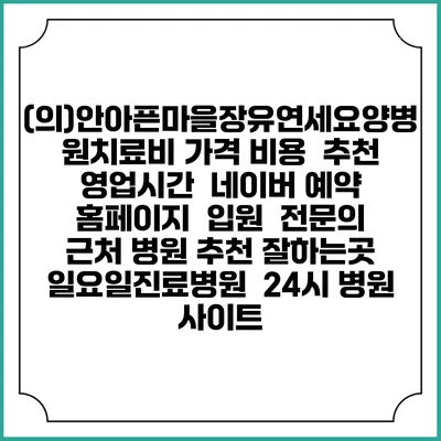 (의)안아픈마을장유연세요양병원치료비 가격 비용 | 추천 | 영업시간 | 네이버 예약 홈페이지 | 입원 | 전문의 | 근처 병원 추천 잘하는곳 | 일요일진료병원 | 24시 병원 사이트