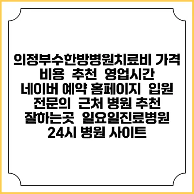 의정부수한방병원치료비 가격 비용 | 추천 | 영업시간 | 네이버 예약 홈페이지 | 입원 | 전문의 | 근처 병원 추천 잘하는곳 | 일요일진료병원 | 24시 병원 사이트