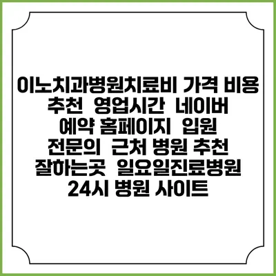 이노치과병원치료비 가격 비용 | 추천 | 영업시간 | 네이버 예약 홈페이지 | 입원 | 전문의 | 근처 병원 추천 잘하는곳 | 일요일진료병원 | 24시 병원 사이트