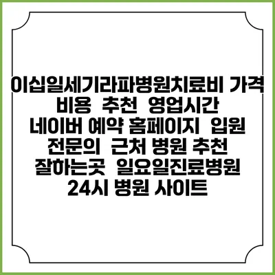 이십일세기라파병원치료비 가격 비용 | 추천 | 영업시간 | 네이버 예약 홈페이지 | 입원 | 전문의 | 근처 병원 추천 잘하는곳 | 일요일진료병원 | 24시 병원 사이트