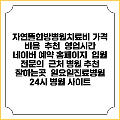자연뜰한방병원치료비 가격 비용 | 추천 | 영업시간 | 네이버 예약 홈페이지 | 입원 | 전문의 | 근처 병원 추천 잘하는곳 | 일요일진료병원 | 24시 병원 사이트
