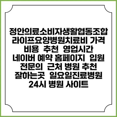 정안의료소비자생활협동조합 라이프요양병원치료비 가격 비용 | 추천 | 영업시간 | 네이버 예약 홈페이지 | 입원 | 전문의 | 근처 병원 추천 잘하는곳 | 일요일진료병원 | 24시 병원 사이트