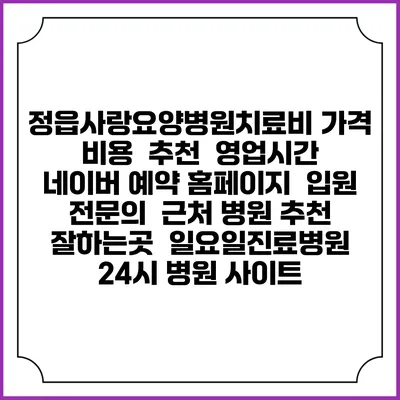 정읍사랑요양병원치료비 가격 비용 | 추천 | 영업시간 | 네이버 예약 홈페이지 | 입원 | 전문의 | 근처 병원 추천 잘하는곳 | 일요일진료병원 | 24시 병원 사이트