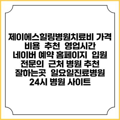 제이에스힐링병원치료비 가격 비용 | 추천 | 영업시간 | 네이버 예약 홈페이지 | 입원 | 전문의 | 근처 병원 추천 잘하는곳 | 일요일진료병원 | 24시 병원 사이트