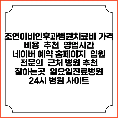 조연이비인후과병원치료비 가격 비용 | 추천 | 영업시간 | 네이버 예약 홈페이지 | 입원 | 전문의 | 근처 병원 추천 잘하는곳 | 일요일진료병원 | 24시 병원 사이트