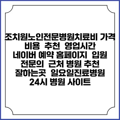 조치원노인전문병원치료비 가격 비용 | 추천 | 영업시간 | 네이버 예약 홈페이지 | 입원 | 전문의 | 근처 병원 추천 잘하는곳 | 일요일진료병원 | 24시 병원 사이트