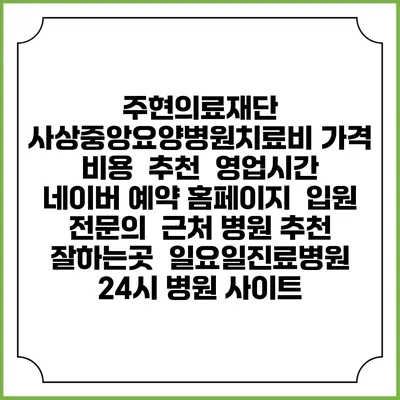 주현의료재단 사상중앙요양병원치료비 가격 비용 | 추천 | 영업시간 | 네이버 예약 홈페이지 | 입원 | 전문의 | 근처 병원 추천 잘하는곳 | 일요일진료병원 | 24시 병원 사이트