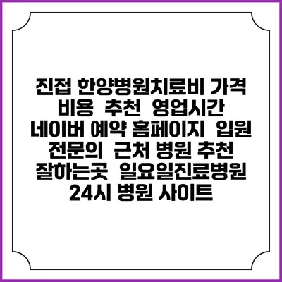 진접 한양병원치료비 가격 비용 | 추천 | 영업시간 | 네이버 예약 홈페이지 | 입원 | 전문의 | 근처 병원 추천 잘하는곳 | 일요일진료병원 | 24시 병원 사이트
