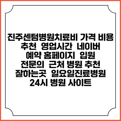 진주센텀병원치료비 가격 비용 | 추천 | 영업시간 | 네이버 예약 홈페이지 | 입원 | 전문의 | 근처 병원 추천 잘하는곳 | 일요일진료병원 | 24시 병원 사이트