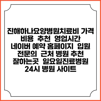 진해하나요양병원치료비 가격 비용 | 추천 | 영업시간 | 네이버 예약 홈페이지 | 입원 | 전문의 | 근처 병원 추천 잘하는곳 | 일요일진료병원 | 24시 병원 사이트