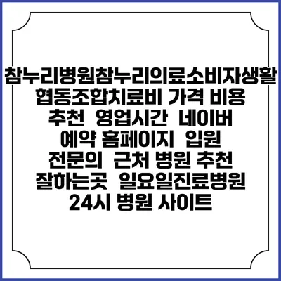 참누리병원참누리의료소비자생활협동조합치료비 가격 비용 | 추천 | 영업시간 | 네이버 예약 홈페이지 | 입원 | 전문의 | 근처 병원 추천 잘하는곳 | 일요일진료병원 | 24시 병원 사이트