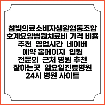 참빛의료소비자생활협동조합 호계요양병원치료비 가격 비용 | 추천 | 영업시간 | 네이버 예약 홈페이지 | 입원 | 전문의 | 근처 병원 추천 잘하는곳 | 일요일진료병원 | 24시 병원 사이트