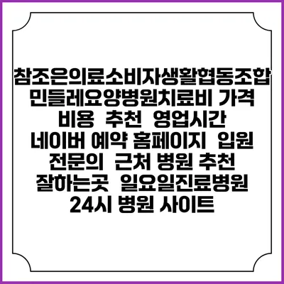참조은의료소비자생활협동조합 민들레요양병원치료비 가격 비용 | 추천 | 영업시간 | 네이버 예약 홈페이지 | 입원 | 전문의 | 근처 병원 추천 잘하는곳 | 일요일진료병원 | 24시 병원 사이트