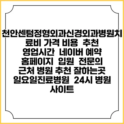 천안센텀정형외과신경외과병원치료비 가격 비용 | 추천 | 영업시간 | 네이버 예약 홈페이지 | 입원 | 전문의 | 근처 병원 추천 잘하는곳 | 일요일진료병원 | 24시 병원 사이트