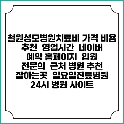 철원성모병원치료비 가격 비용 | 추천 | 영업시간 | 네이버 예약 홈페이지 | 입원 | 전문의 | 근처 병원 추천 잘하는곳 | 일요일진료병원 | 24시 병원 사이트