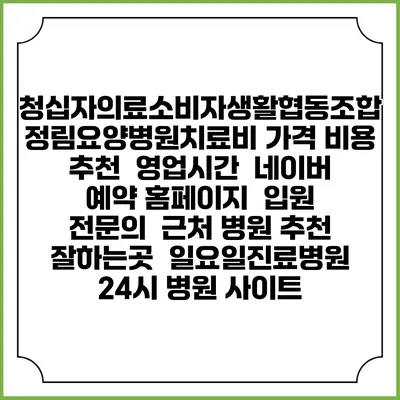 청십자의료소비자생활협동조합 정림요양병원치료비 가격 비용 | 추천 | 영업시간 | 네이버 예약 홈페이지 | 입원 | 전문의 | 근처 병원 추천 잘하는곳 | 일요일진료병원 | 24시 병원 사이트