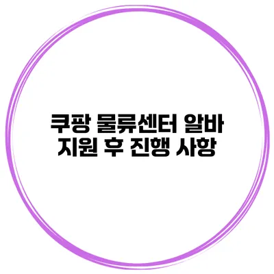 쿠팡 물류센터 알바 지원 후 진행 사항