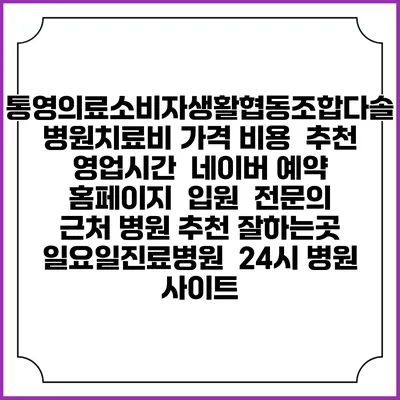 통영의료소비자생활협동조합다솔병원치료비 가격 비용 | 추천 | 영업시간 | 네이버 예약 홈페이지 | 입원 | 전문의 | 근처 병원 추천 잘하는곳 | 일요일진료병원 | 24시 병원 사이트