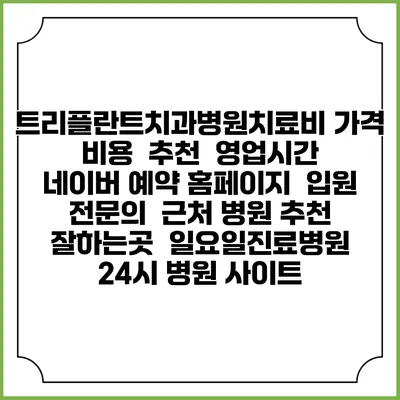 트리플란트치과병원치료비 가격 비용 | 추천 | 영업시간 | 네이버 예약 홈페이지 | 입원 | 전문의 | 근처 병원 추천 잘하는곳 | 일요일진료병원 | 24시 병원 사이트