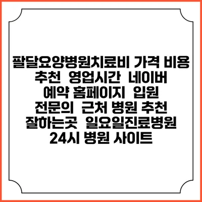 팔달요양병원치료비 가격 비용 | 추천 | 영업시간 | 네이버 예약 홈페이지 | 입원 | 전문의 | 근처 병원 추천 잘하는곳 | 일요일진료병원 | 24시 병원 사이트