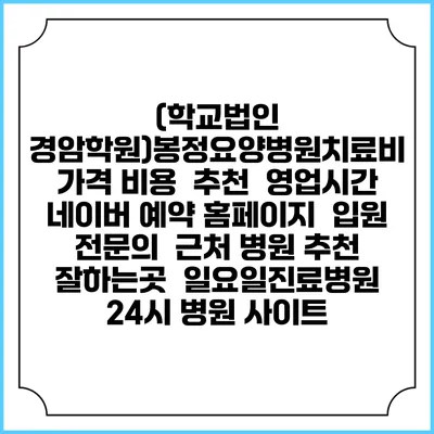 (학교법인 경암학원)봉정요양병원치료비 가격 비용 | 추천 | 영업시간 | 네이버 예약 홈페이지 | 입원 | 전문의 | 근처 병원 추천 잘하는곳 | 일요일진료병원 | 24시 병원 사이트