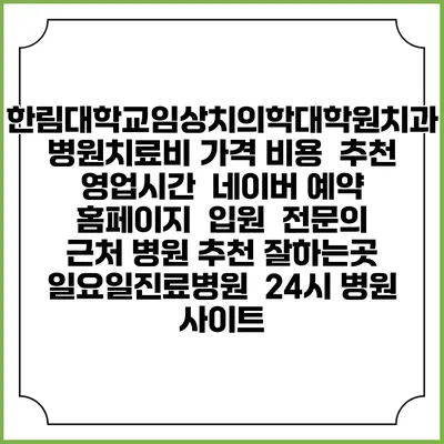 한림대학교임상치의학대학원치과병원치료비 가격 비용 | 추천 | 영업시간 | 네이버 예약 홈페이지 | 입원 | 전문의 | 근처 병원 추천 잘하는곳 | 일요일진료병원 | 24시 병원 사이트