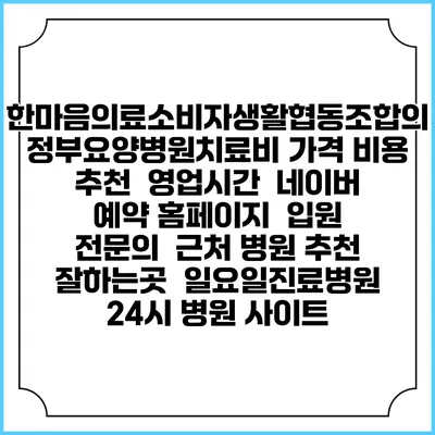 한마음의료소비자생활협동조합의정부요양병원치료비 가격 비용 | 추천 | 영업시간 | 네이버 예약 홈페이지 | 입원 | 전문의 | 근처 병원 추천 잘하는곳 | 일요일진료병원 | 24시 병원 사이트