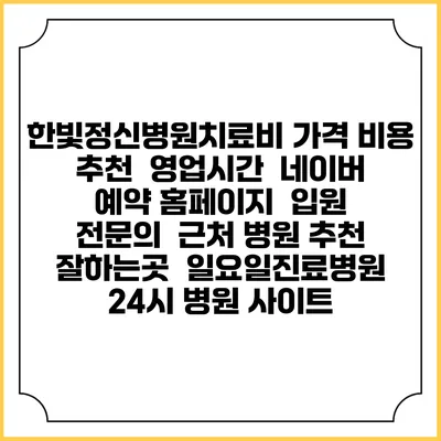 한빛정신병원치료비 가격 비용 | 추천 | 영업시간 | 네이버 예약 홈페이지 | 입원 | 전문의 | 근처 병원 추천 잘하는곳 | 일요일진료병원 | 24시 병원 사이트