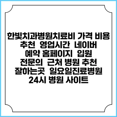 한빛치과병원치료비 가격 비용 | 추천 | 영업시간 | 네이버 예약 홈페이지 | 입원 | 전문의 | 근처 병원 추천 잘하는곳 | 일요일진료병원 | 24시 병원 사이트