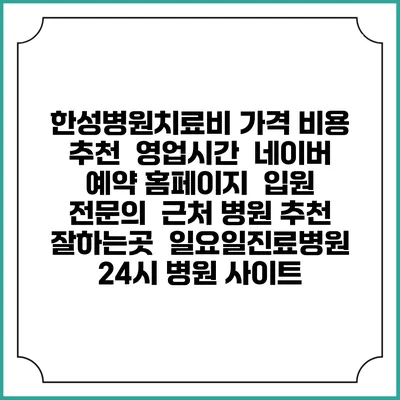 한성병원치료비 가격 비용 | 추천 | 영업시간 | 네이버 예약 홈페이지 | 입원 | 전문의 | 근처 병원 추천 잘하는곳 | 일요일진료병원 | 24시 병원 사이트