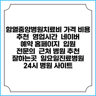 함열중앙병원치료비 가격 비용 | 추천 | 영업시간 | 네이버 예약 홈페이지 | 입원 | 전문의 | 근처 병원 추천 잘하는곳 | 일요일진료병원 | 24시 병원 사이트