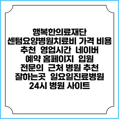 행복한의료재단 센텀요양병원치료비 가격 비용 | 추천 | 영업시간 | 네이버 예약 홈페이지 | 입원 | 전문의 | 근처 병원 추천 잘하는곳 | 일요일진료병원 | 24시 병원 사이트