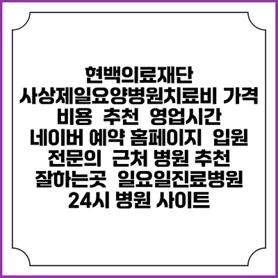 현백의료재단 사상제일요양병원치료비 가격 비용 | 추천 | 영업시간 | 네이버 예약 홈페이지 | 입원 | 전문의 | 근처 병원 추천 잘하는곳 | 일요일진료병원 | 24시 병원 사이트
