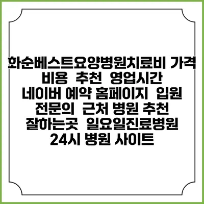 화순베스트요양병원치료비 가격 비용 | 추천 | 영업시간 | 네이버 예약 홈페이지 | 입원 | 전문의 | 근처 병원 추천 잘하는곳 | 일요일진료병원 | 24시 병원 사이트