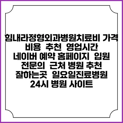 힘내라정형외과병원치료비 가격 비용 | 추천 | 영업시간 | 네이버 예약 홈페이지 | 입원 | 전문의 | 근처 병원 추천 잘하는곳 | 일요일진료병원 | 24시 병원 사이트