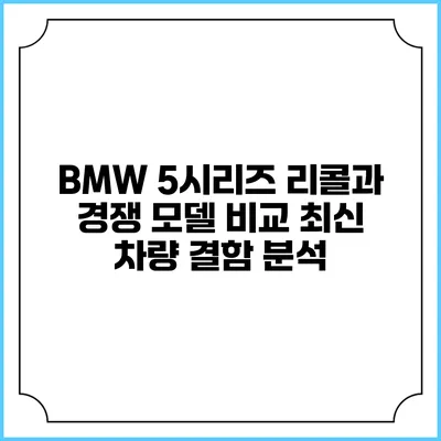 BMW 5시리즈 리콜과 경쟁 모델 비교: 최신 차량 결함 분석