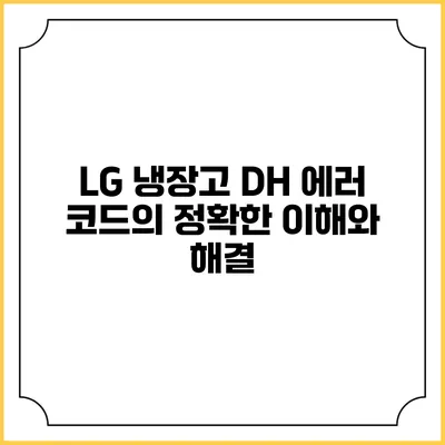LG 냉장고 DH 에러 코드의 정확한 이해와 해결